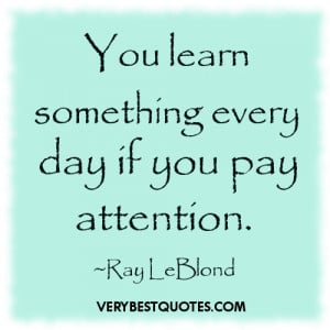 Learning Quotes - You learn something every day if you pay attention ...