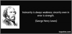 Insincerity is always weakness; sincerity even in error is strength ...
