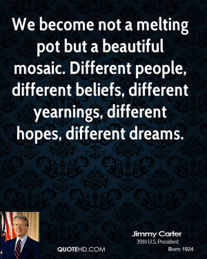 We become not a melting pot but a beautiful mosaic. Different people ...