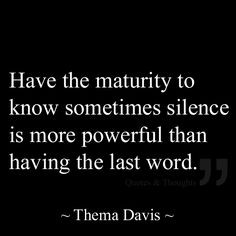 ... to know sometimes silence is more powerful than having the last word
