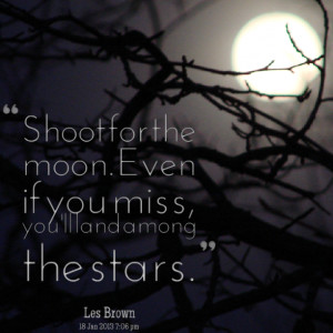 Quotes Picture: shoot for the moon even if you miss, you'll land among ...