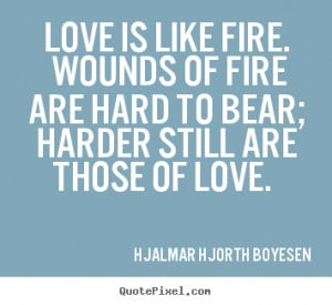 Love quotes - Love is like fire. wounds of fire are hard to bear ...