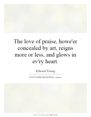 The love of praise, howe'er concealed by art, reigns more or less, and ...