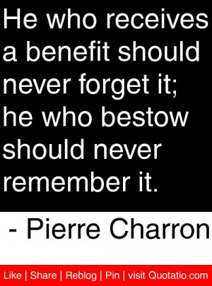 ... bestow should never remember it. - Pierre Charron #quotes #quotations