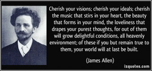 Cherish your visions; cherish your ideals; cherish the music that ...
