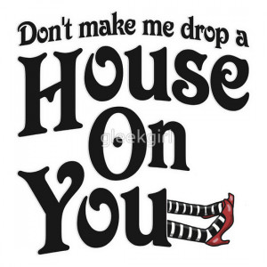 ... › Portfolio › Don't Make Me Drop A House On You Wizard of Oz