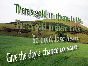 there s gold in them hills there s gold in them hills so don t lose ...