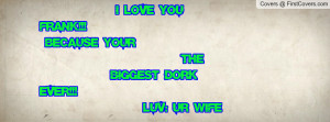 love you frank!!! because your the biggest dork ever!!! luv: ur wife ...