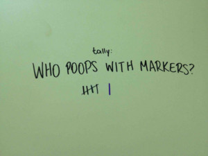 Tally: Who poops with markers?