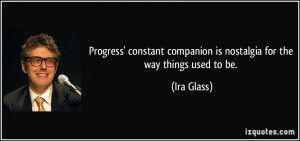 ... companion is nostalgia for the way things used to be. - Ira Glass
