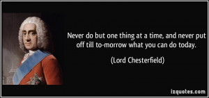 Never do but one thing at a time, and never put off till to-morrow ...