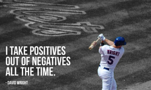 take positives out of negatives all the time.” - David Wright ...