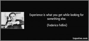 ... is what you get while looking for something else. - Federico Fellini