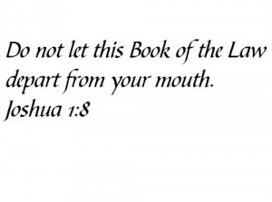 Do not let this Book of the Law depart from your mouth. Joshua 1:8 ...