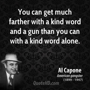 You can get much farther with a kind word and a gun than you can with ...