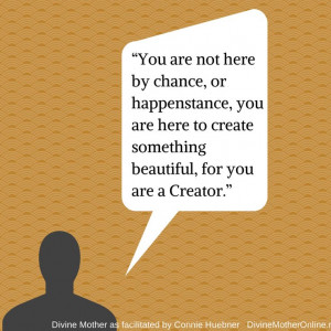 You are not here by chance, or happenstance, you are here to create ...
