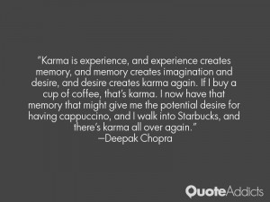 and desire creates karma again. If I buy a cup of coffee, that's karma ...