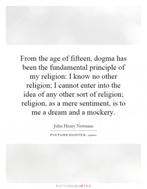 From the age of fifteen, dogma has been the fundamental principle of ...