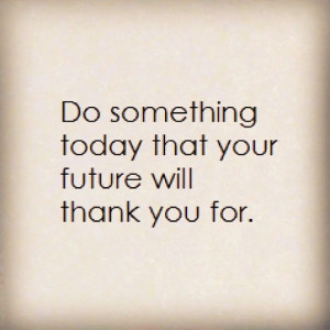 Do something today that your future will thank you for. #quotes