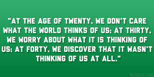 At the age of twenty, we don’t care what the world thinks of us; at ...