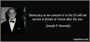 ... not survive in Britain or France after the war. - Joseph P. Kennedy