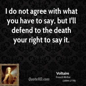 do not agree with what you have to say, but I'll defend to the death ...