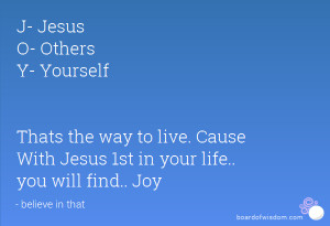 ... way to live. Cause With Jesus 1st in your life.. you will find.. Joy