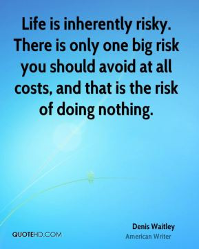 Life is inherently risky. There is only one big risk you should avoid ...