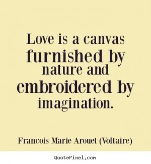 ... by imagination. Francois Marie Arouet (Voltaire) love quotes