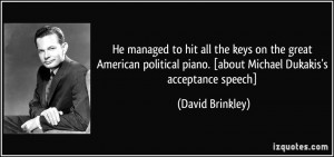 ... piano. [about Michael Dukakis's acceptance speech] - David Brinkley