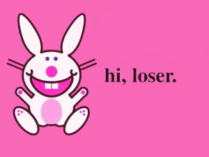 Happy Bunny says - hi, loser