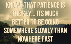 ... key... its much better to be going somewhere slowly than nowhere fast