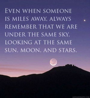 ... we are under the same sky, looking at the same sun, moon, and stars