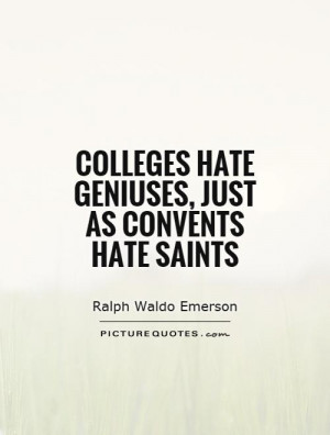 Colleges hate geniuses, just as convents hate saints Picture Quote #1