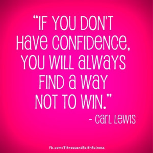 ... have confidence, you’ll always find a way not to win.”- Carl Lewis