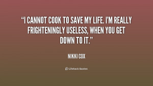cannot cook to save my life. I'm really frighteningly useless, when ...