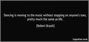 ... on anyone's toes, pretty much the same as life. - Robert Brault