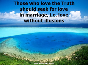 ... Truth should seek for love in marriage, i.e. love without illusions