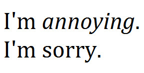sorry #I'm annoying #annoy #annoyance #I wish I could be better