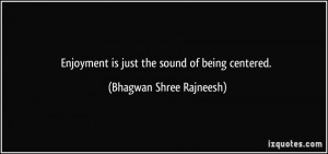 ... is just the sound of being centered. - Bhagwan Shree Rajneesh
