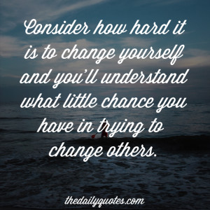 ... ll understand what little chance you have in trying to change others