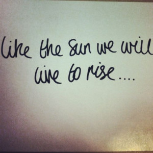like the sun we will live to rise...