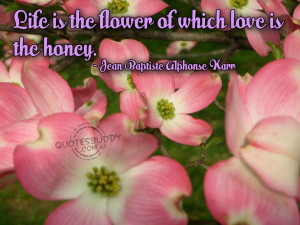 life is the flower of which love is the honey jean baptiste alphonse ...