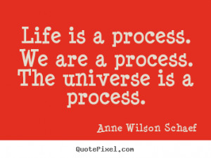 Quotes about life - Life is a process. we are a process. the universe ...
