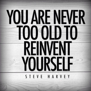 You are never too old to reinvent yourself.