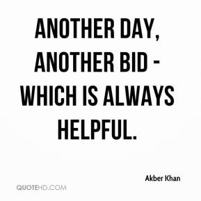 Akber Khan - Another day, another bid - which is always helpful.