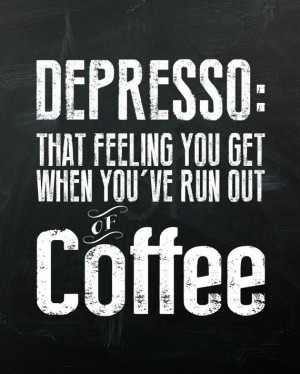 Depresso, that feeling you get when you've run out of coffee. 8x10 ...