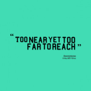 Quotes Picture: too near yet too far to reach