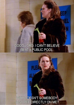 Karen Walker-Will & Grace. Exactly how I feel about public pools!!