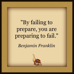 By failing to prepare, you are preparing to fail - Benjamin Franklin